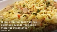 O que acontece com o seu estômago quando você come macarrão instantâneo?